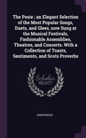 The Posie; an Elegant Selection of the Most Popular Songs, Duets, and Glees, now Sung at the Musical Festivals, Fashionable Assemblies, Theatres, and Concerts. With a Collection of Toasts, Sentiments, and Scots Proverbs