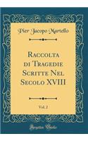 Raccolta Di Tragedie Scritte Nel Secolo XVIII, Vol. 2 (Classic Reprint)