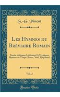Les Hymnes Du BrÃ©viaire Romain, Vol. 2: Ã?tudes Critiques, LittÃ©raires Et Mystiques; Hymnes Du Temps (Avent, NoÃ«l, Ã?piphanie) (Classic Reprint)