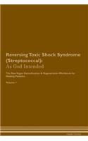 Reversing Toxic Shock Syndrome (Streptococcal): As God Intended The Raw Vegan Plant-Based Detoxification & Regeneration Workbook for Healing Patients. Volume 1