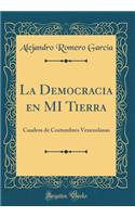 La Democracia En Mi Tierra: Cuadros de Costumbres Venezolanas (Classic Reprint)