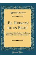 ¡el Huracán de Un Beso!: Drama En DOS Actos Y En Prosa, Precedido de Una Introducción (Classic Reprint)