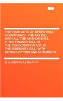 The Four Acts of Despotism: Comprising I. the Tax Bill, with All the Amendments. II. the Finance Bill. III. the Conscription ACT. IV. the Indemnity Bill. with Introductions and(English)