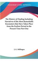 History of Dueling Including Narratives of the Most Remarkable Encounters that Have Taken Place from the Earliest Period to the Present Time Part One