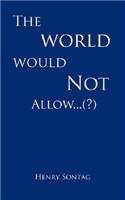 World Would Not Allow...(?)