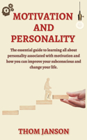 Motivation and Personality: The Essential Guide to Learning All About Personality Associated With Motivation and How You Can Improve Your Subconscious and Change Your Life.