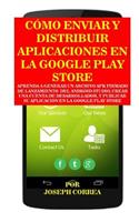 Como Enviar Y Distribuir Aplicaciones En La Google Play Store: Aprenda a Generar Un Archivo Apk Firmado de Lanzamiento del Android Studio, Crear Una Cuenta de Desarrollador, Y Publicar Su Aplicacion En La Google