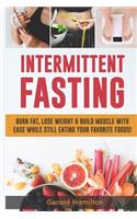 Intermittent Fasting: Burn Fat, Lose Weight And Build Muscle With Ease While Still Eating Your Favorite Foods!