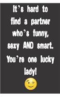 It's hard to find a partner who's funny, sexy AND smart. You're one lucky lady!