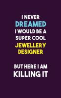 I Never Dreamed I would Be A Super Cool Jewellery Designer But Here I Am Killing It