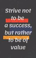 Strive not to be a success, but rather to be of value