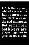 Life is like a piano white keys are the happy moments...,