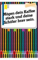 Mögen dein Kaffee stark und deine Schüler brav sein.: Lehrer-Kalender im DinA 5 Format für Lehrerinnen sowie Lehrer Schuljahresplaner Organizer für Pädagoginnen und Pädagogen