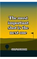 Golf Log Book: The Most Important Shot Is The Next One