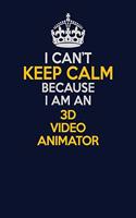 I Can't Keep Calm Because I Am An 3D video animator: Career journal, notebook and writing journal for encouraging men, women and kids. A framework for building your career.