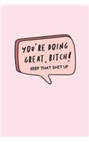 You're Doing Great Bitch! Keep That Shit Up: Cute Comic Speech Bubble Pink Notebook Blank Lined Journal Novelty Gift Office Stationary Notepad for Home, Work or School