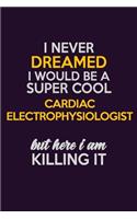 I Never Dreamed I Would Be A Super cool Cardiac electrophysiologist But Here I Am Killing It: Career journal, notebook and writing journal for encouraging men, women and kids. A framework for building your career.
