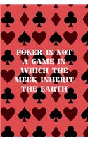 Poker Is Not A Game In Which The Meek Inherit The Earth