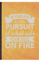 Be Fearless in the Pursuit of What Sets Your Soul on Fire