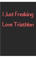 I Just Freaking Love Triathlon: Lined Journal, 120 Pages, 6 x 9, Funny Triathlon Gift Idea, Black Matte Finish (I Just Freaking Love Triathlon Journal)