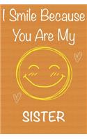 I Smile Because You Are My Sister: Gift Book For Sister, Christmas Gift Book, Mother's Day Gifts, Birthday Gifts For Sister, Women's Day Gifts, Memory Journal & Beautifull lined pages