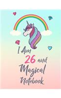 I Am 26 and Magical Notebook: Cute Unicorn Notebook Gift and Happy Birthday Journal / Diary for 26 Year Old Girl, Funny 26th Birthday Gift