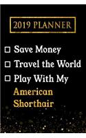 2019 Planner: Save Money, Travel the World, Play with My American Shorthair: 2019 American Shorthair Planner