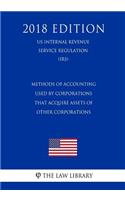 Methods of Accounting Used by Corporations That Acquire Assets of Other Corporations (Us Internal Revenue Service Regulation) (Irs) (2018 Edition)