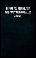 Before You Assume, Try This Crazy Method Called Asking.: Blank Lined Journal with Soft Matte Cover