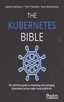 Kubernetes Bible: The definitive guide to deploying and managing Kubernetes across major cloud platforms