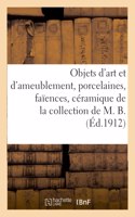 Objets d'Art Et d'Ameublement, Porcelaines, Faïences, Céramique, Bronze, Cuivre, Fer: de la Collection de M. B.