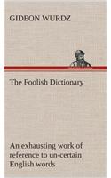 Foolish Dictionary An exhausting work of reference to un-certain English words, their origin, meaning, legitimate and illegitimate use, confused by a few pictures [not included]