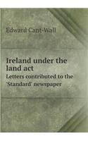 Ireland Under the Land ACT Letters Contributed to the 'Standard' Newspaper