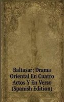 Baltasar; Drama Oriental En Cuatro Actos Y En Verso (Spanish Edition)