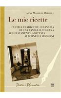 Le Mie Ricette: L'Antica Tradizione Culinaria Di Una Famiglia Toscana Accuratamente Adattata AI Fornelli Moderni