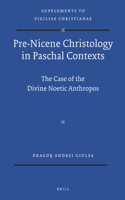 Pre-Nicene Christology in Paschal Contexts: The Case of the Divine Noetic Anthropos(123 Vigiliae Christianae, Supplements)