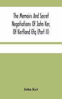 The Memoirs And Secret Negotiations Of John Ker, Of Kerfland Efq (Part Ii)