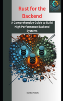 Rust for the Backend: A Comprehensive Guide to Build High Performance Backend Systems