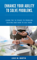 Enhance Your Ability to Solve Problems.: learn the 10 stages to problem-solving and how to use them.