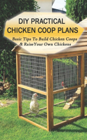 DIY Practical Chicken Coop Plans: Basic Tips To Build Chicken Coops & Raise Your Own Chickens: What Do You Build Inside A Chicken Coop