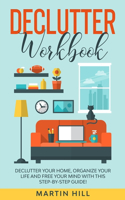 Declutter Workbook: Declutter Your Home, Organize Your Life And Free Your Mind With This Step-By-Step Guide!