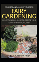 Complete and Absolute Guide to Fairy Gardening: A Profound DIY Guide to Create Your Own Tiny Living World