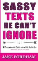 Sassy Texts He Can't Ignore: 21 Texting Secrets for Attracting High-Quality Men