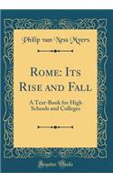Rome: Its Rise and Fall: A Text-Book for High Schools and Colleges (Classic Reprint)