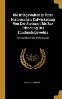 Die Kriegswaffen in Ibrer Historischen Entwickelung Von Der Steinzeit Bis Zur Erfindung Des Zündnadelgewehrs