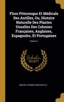 Flore Pittoresque Et Médicale Des Antilles, Ou, Histoire Naturelle Des Plantes Usuelles Des Colonies Françaises, Anglaises, Espagnoles, Et Portugaises; Volume 1