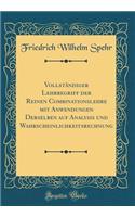 Vollständiger Lehrbegriff der Reinen Combinationslehre mit Anwendungen Derselben auf Analysis und Wahrscheinlichkeitsrechnung (Classic Reprint)