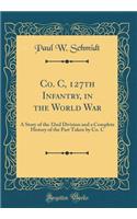 Co. C, 127th Infantry, in the World War: A Story of the 32nd Division and a Complete History of the Part Taken by Co. C (Classic Reprint)