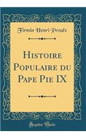 Histoire Populaire du Pape Pie IX (Classic Reprint)