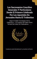 Los Sacrosantos Concilios Generales Y Particulares Desde El Primero Celebrado Por Los Apostoles En Jerusalen Hasta El Tridentino: Segun El Orden Cronologico De Su Celebracion: Y El Analisis Del Padre Carlos Richard Del Orden De Predicadores ...: ...